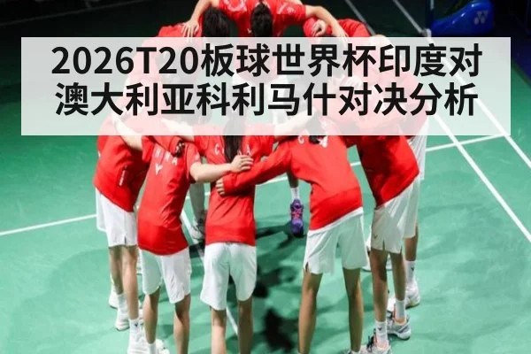 2026T20板球世界杯印度对澳大利亚科利马什对决分析