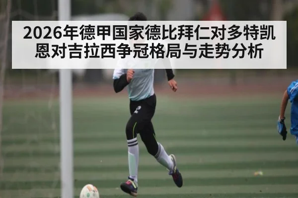 2026年德甲国家德比拜仁对多特凯恩对吉拉西争冠格局与走势分析